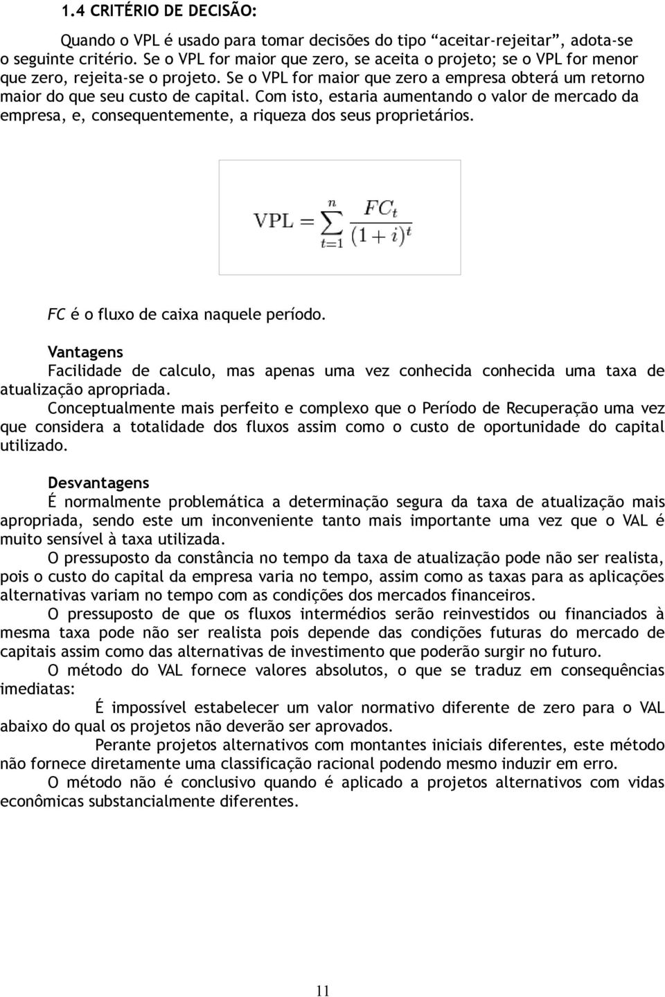 Com isto, estaria aumentando o valor de mercado da empresa, e, consequentemente, a riqueza dos seus proprietários. FC é o fluxo de caixa naquele período.