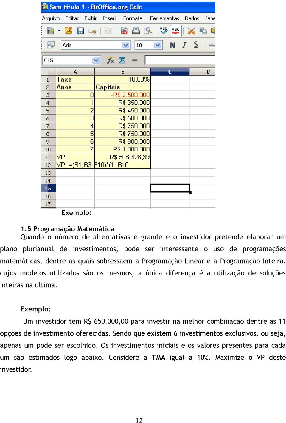 matemáticas, dentre as quais sobressaem a Programação Linear e a Programação Inteira, cujos modelos utilizados são os mesmos, a única diferença é a utilização de soluções inteiras na