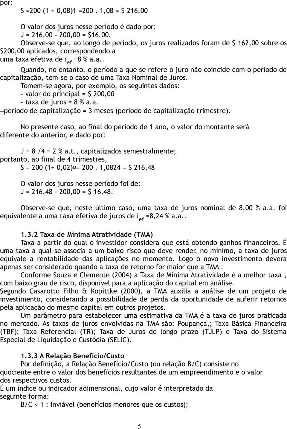 Tomem-se agora, por exemplo, os seguintes dados: - valor do principal = $ 200,00 - taxa de juros = 8 % a.a. período de capitalização = 3 meses (período de capitalização trimestre).