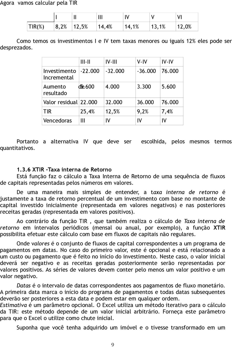 escolhida, pelos mesmos termos 1.3.6 XTIR -Taxa interna de Retorno Está função faz o cálculo a Taxa Interna de Retorno de uma sequência de fluxos de capitais representadas pelos números em valores.