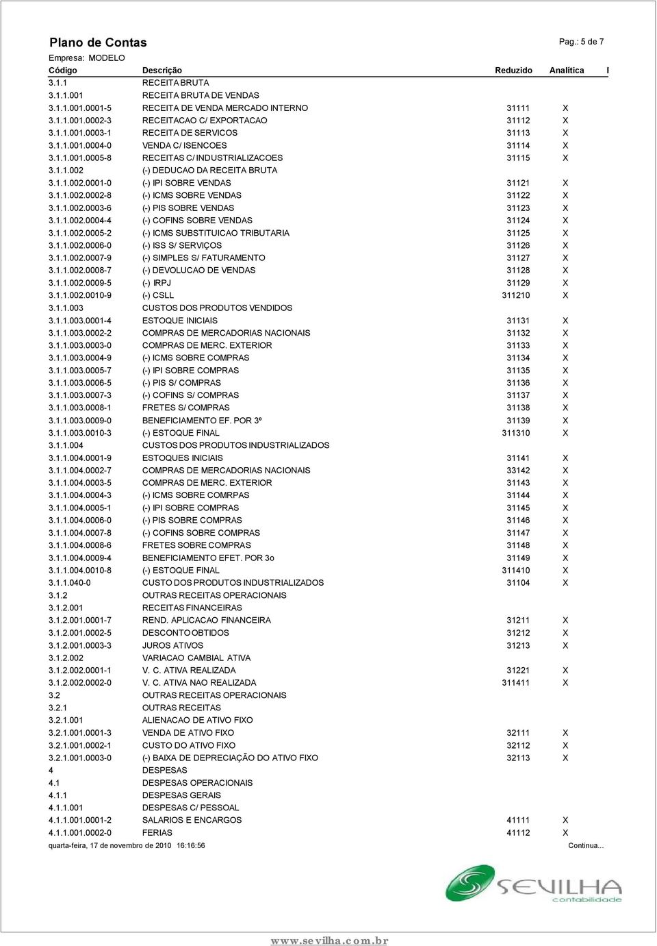 1.1.002.0003-6 (-) PIS SOBRE VENDAS 31123 X 3.1.1.002.0004-4 (-) COFINS SOBRE VENDAS 31124 X 3.1.1.002.0005-2 (-) ICMS SUBSTITUICAO TRIBUTARIA 31125 X 3.1.1.002.0006-0 (-) ISS S/ SERVIÇOS 31126 X 3.1.1.002.0007-9 (-) SIMPLES S/ FATURAMENTO 31127 X 3.