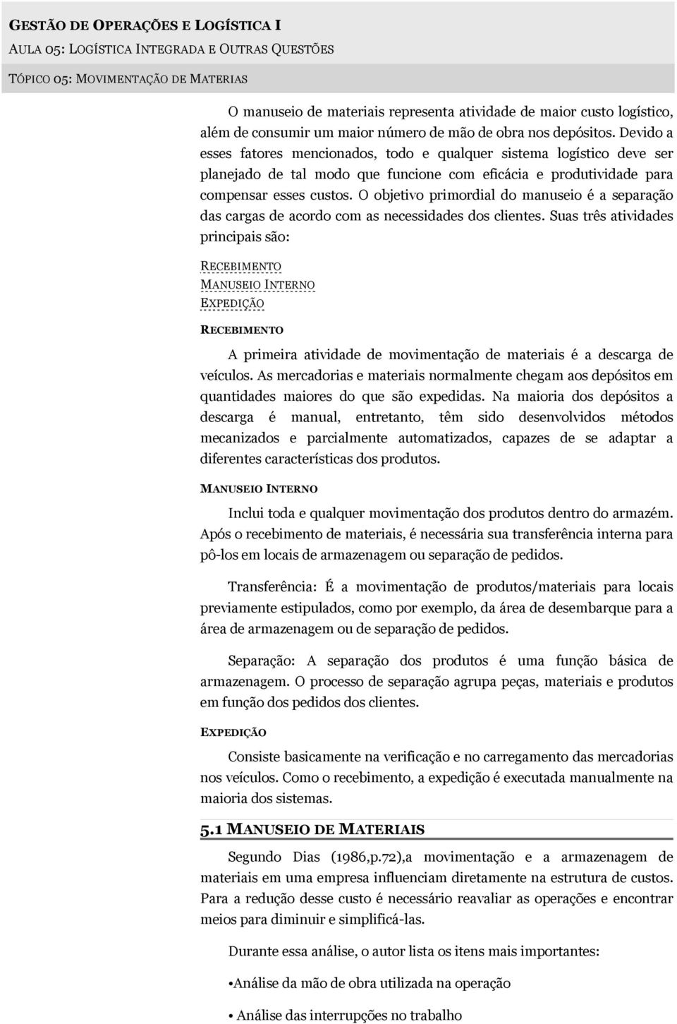 Devido a esses fatores mencionados, todo e qualquer sistema logístico deve ser planejado de tal modo que funcione com eficácia e produtividade para compensar esses custos.