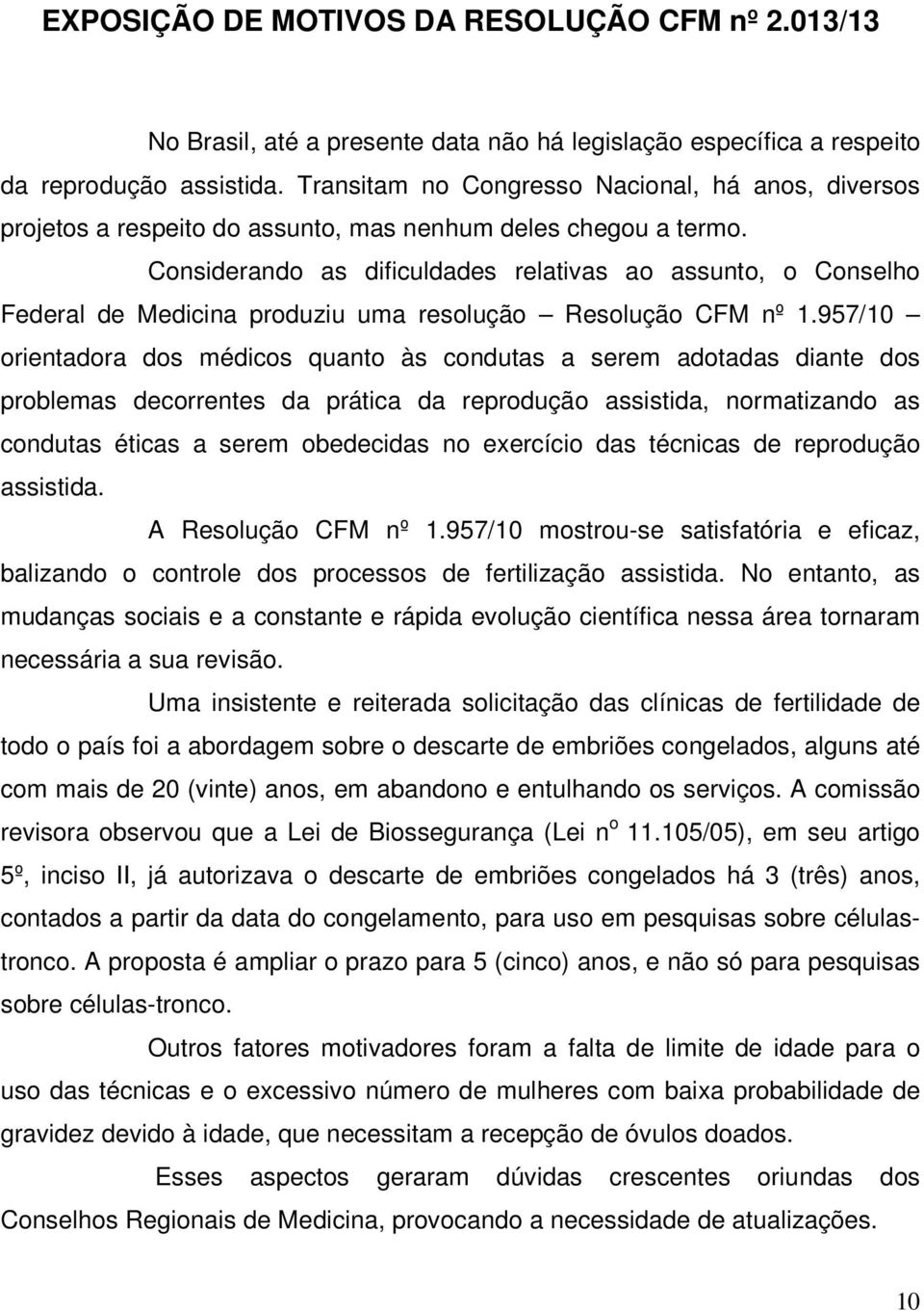 Considerando as dificuldades relativas ao assunto, o Conselho Federal de Medicina produziu uma resolução Resolução CFM nº 1.