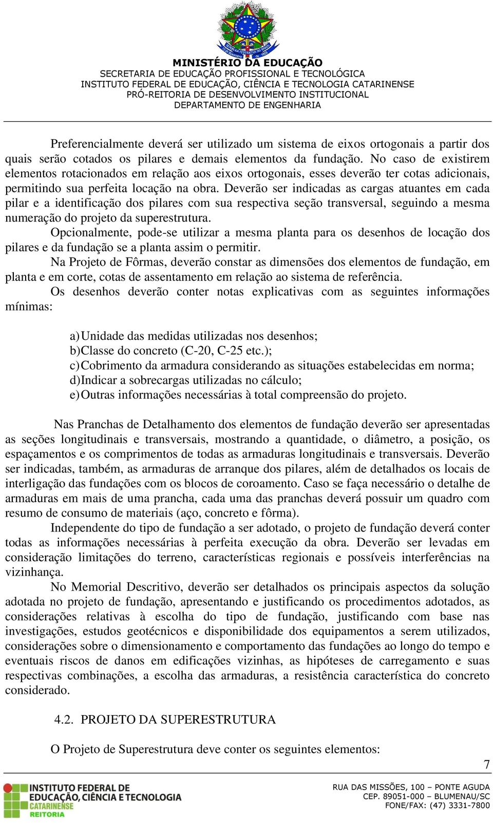 Deverão ser indicadas as cargas atuantes em cada pilar e a identificação dos pilares com sua respectiva seção transversal, seguindo a mesma numeração do projeto da superestrutura.