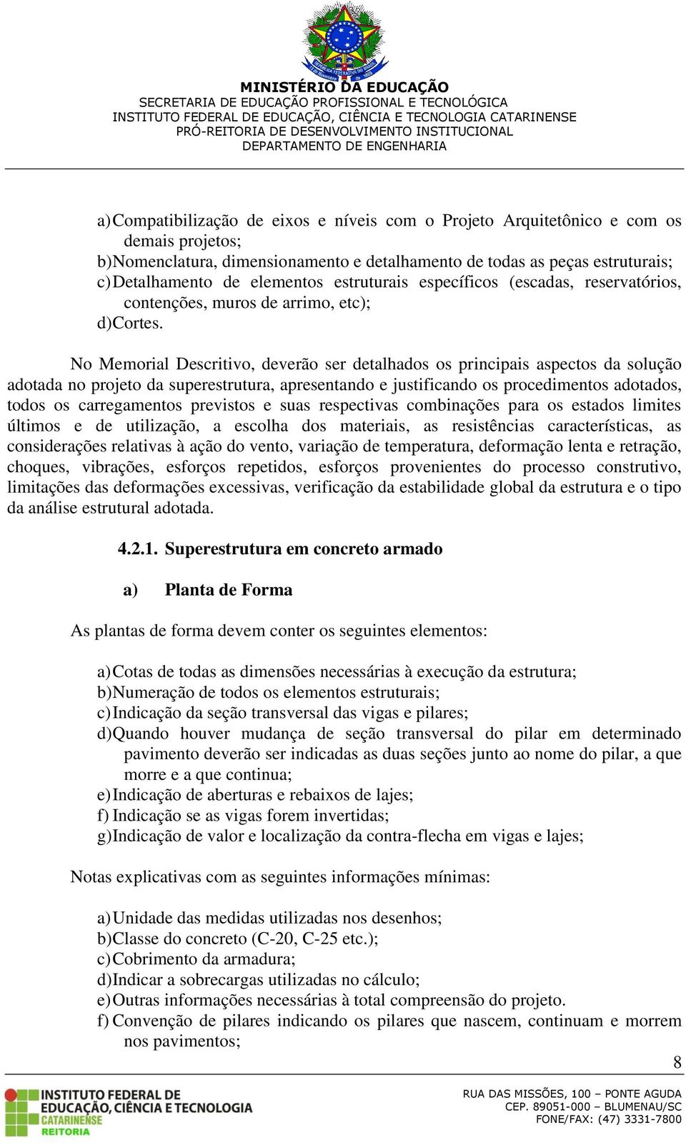 No Memorial Descritivo, deverão ser detalhados os principais aspectos da solução adotada no projeto da superestrutura, apresentando e justificando os procedimentos adotados, todos os carregamentos