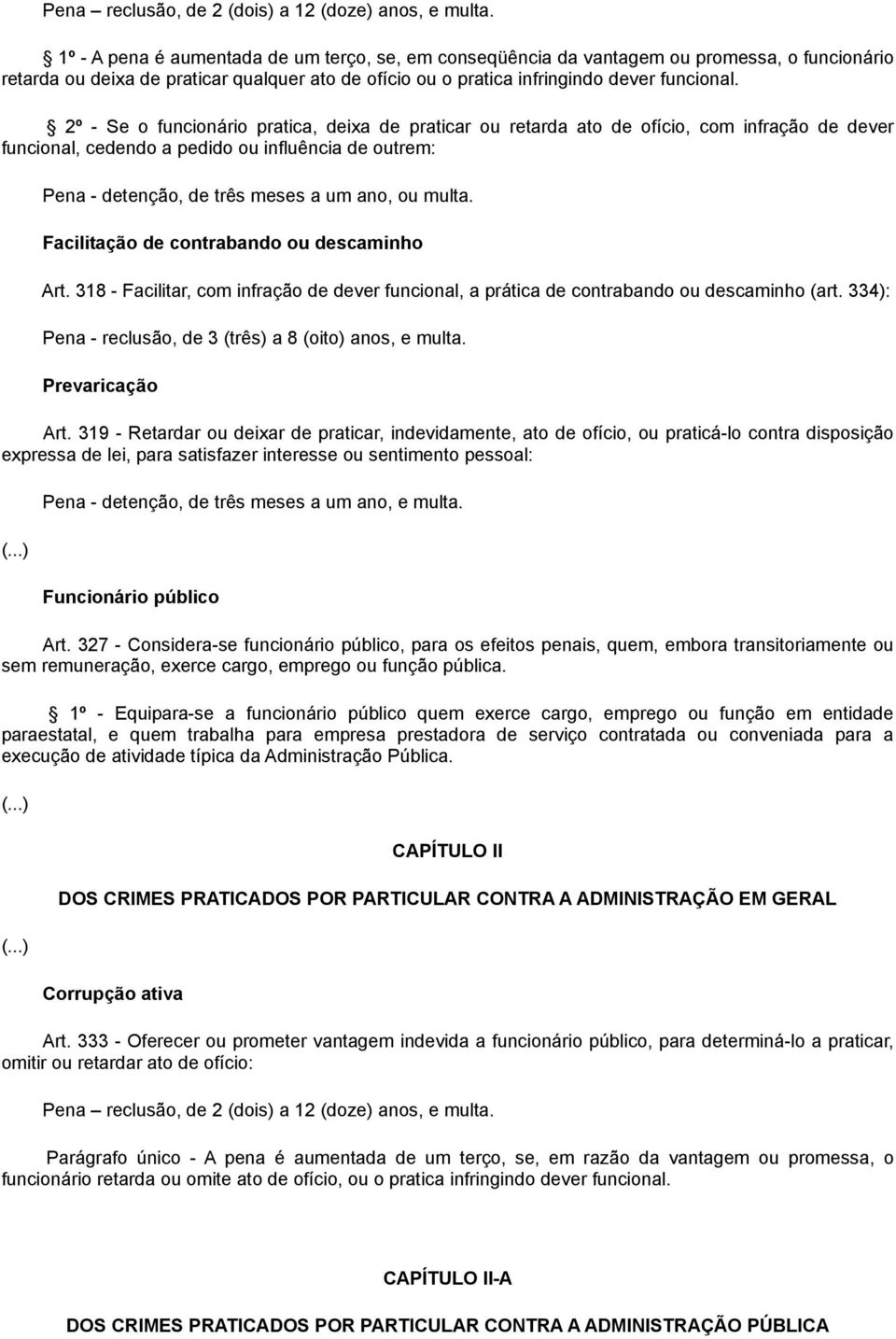 2º - Se o funcionário pratica, deixa de praticar ou retarda ato de ofício, com infração de dever funcional, cedendo a pedido ou influência de outrem: Pena - detenção, de três meses a um ano, ou multa.