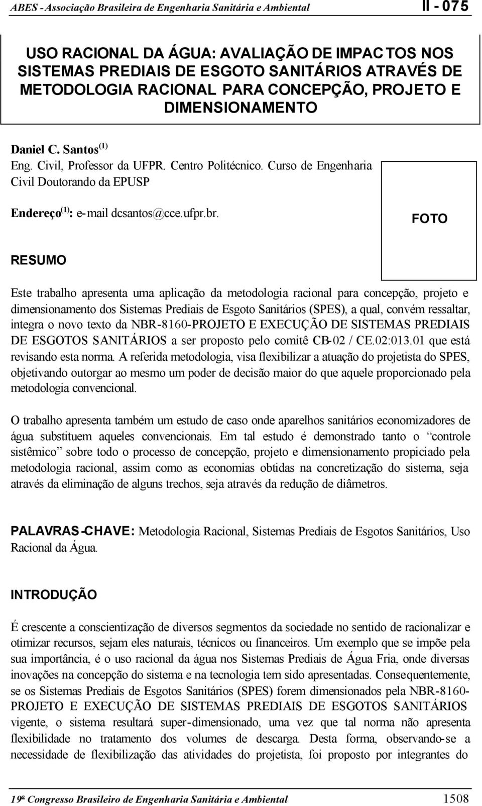 FOTO RESUMO Este trabalho apresenta uma aplicação da metodologia racional para concepção, projeto e dimensionamento dos Sistemas Prediais de Esgoto Sanitários (SPES), a qual, convém ressaltar,