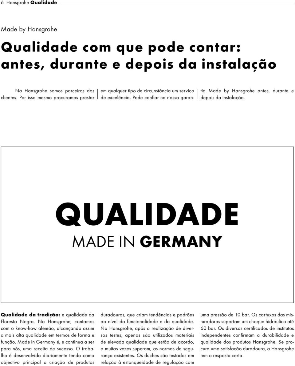 QUALIDADE MADE IN GERMANY Qualidade da tradição: e qualidade da Floresta Negra. Na Hansgrohe, contamos com o know-how alemão, alcançando assim a mais alta qualidade em termos de forma e função.