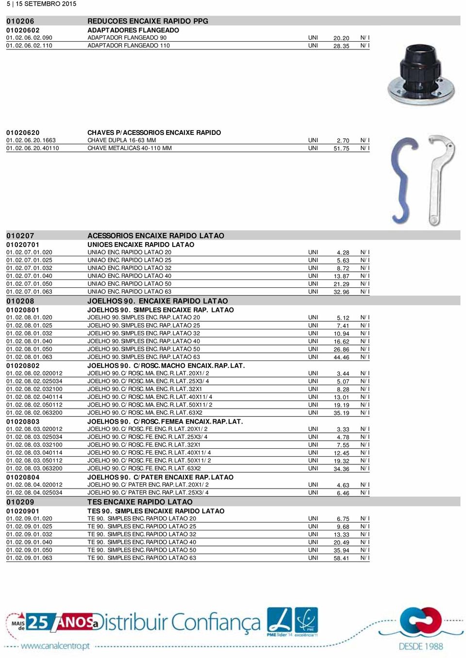 75 010207 ACESSORIOS ENCAIXE RAPIDO LATAO 01020701 UNIOES ENCAIXE RAPIDO LATAO 01.02.07.01.020 UNIAO ENC.RAPIDO LATAO 20 UNI 4.28 01.02.07.01.025 UNIAO ENC.RAPIDO LATAO 25 UNI 5.63 01.02.07.01.032 UNIAO ENC.