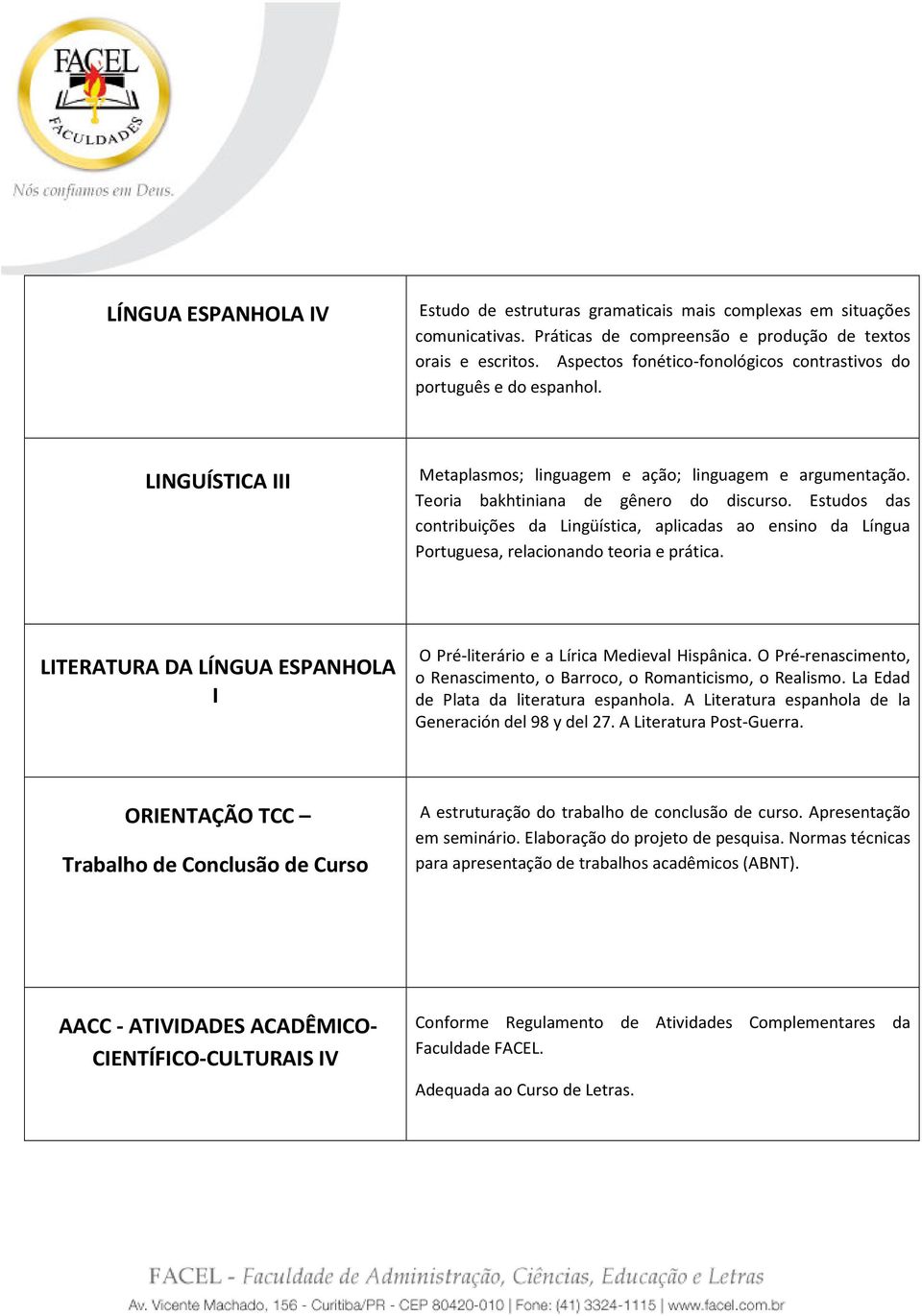 Estudos das contribuições da Lingüística, aplicadas ao ensino da Língua Portuguesa, relacionando teoria e prática. LITERATURA DA LÍNGUA ESPANHOLA I O Pré-literário e a Lírica Medieval Hispânica.