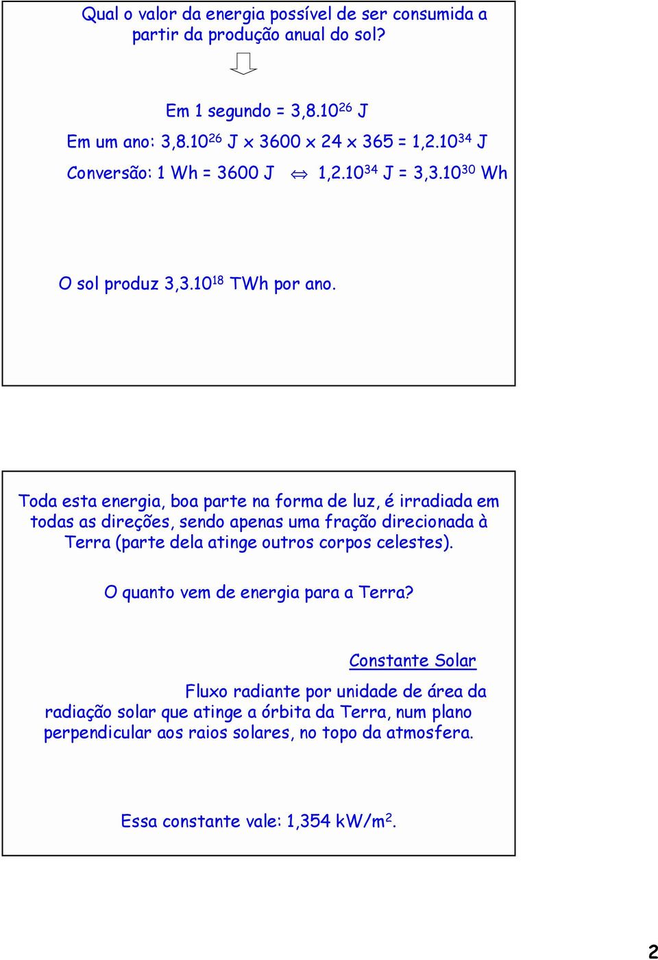 Toda esta energia, boa parte na forma de luz, é irradiada em todas as direções, sendo apenas uma fração direcionada à Terra (parte dela atinge outros corpos