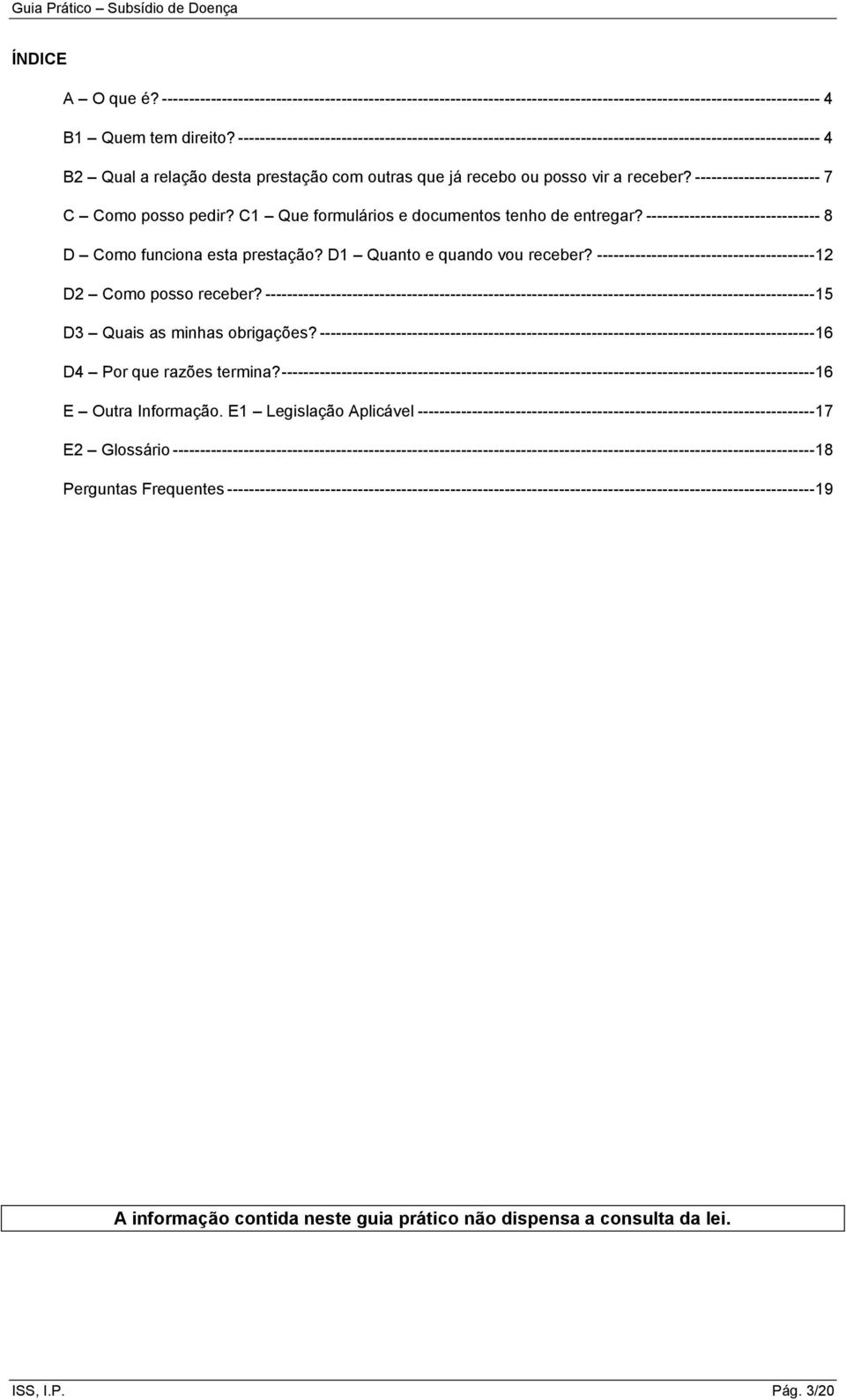 ----------------------- 7 C Como posso pedir? C1 Que formulários e documentos tenho de entregar? -------------------------------- 8 D Como funciona esta prestação? D1 Quanto e quando vou receber?