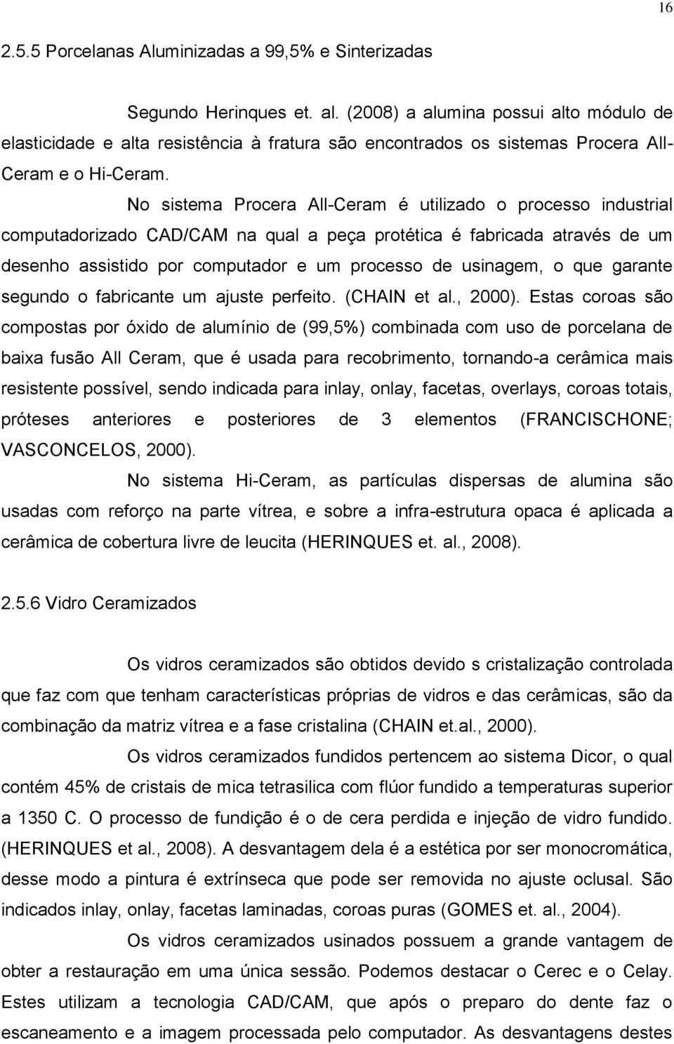 No sistema Procera All-Ceram é utilizado o processo industrial computadorizado CAD/CAM na qual a peça protética é fabricada através de um desenho assistido por computador e um processo de usinagem, o