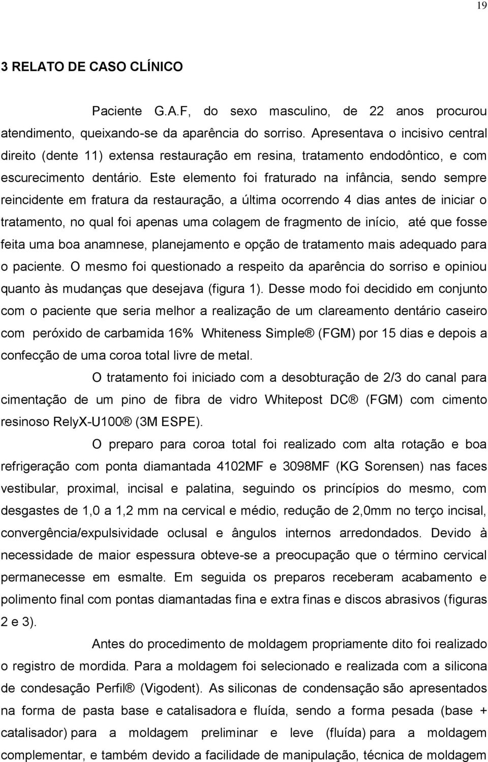 Este elemento foi fraturado na infância, sendo sempre reincidente em fratura da restauração, a última ocorrendo 4 dias antes de iniciar o tratamento, no qual foi apenas uma colagem de fragmento de