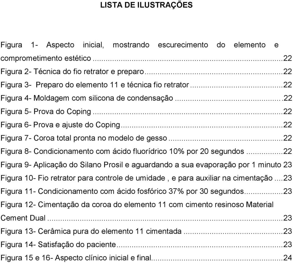 .. 22 Figura 7- Coroa total pronta no modelo de gesso... 22 Figura 8- Condicionamento com ácido fluorídrico 10% por 20 segundos.