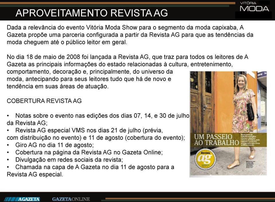 No dia 18 de maio de 2008 foi lançada a Revista AG, que traz para todos os leitores de A Gazeta as principais informações do estado relacionadas à cultura, entretenimento, comportamento, decoração e,