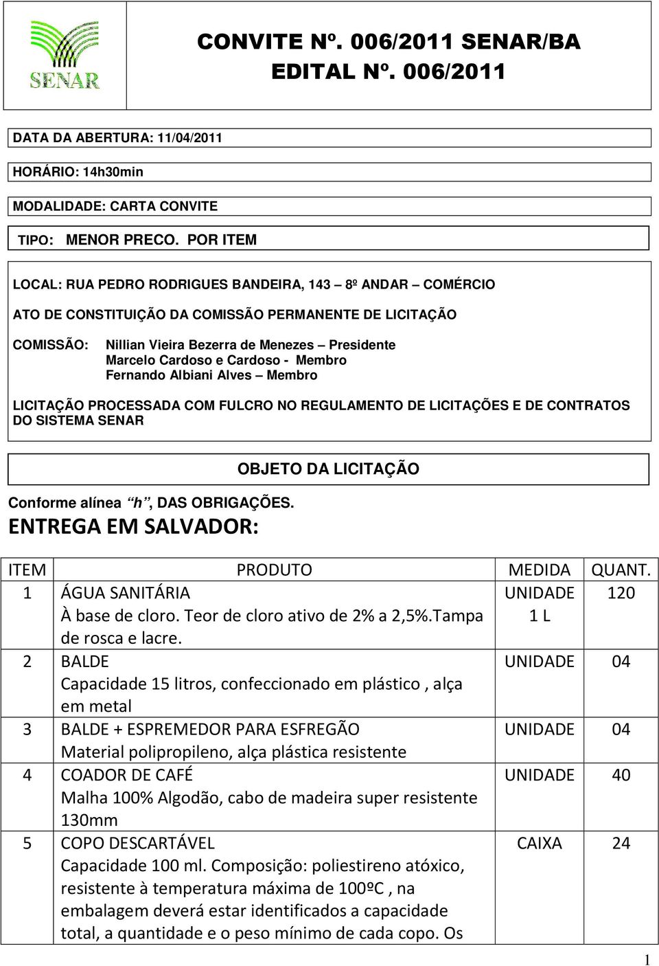 COMISSÃO PERMANENTE DE LICITAÇÃO COMISSÃO: Nillian Vieira Bezerra de Menezes Presidente Marcelo Cardoso e Cardoso - Membro Fernando Albiani Alves Membro LICITAÇÃO PROCESSADA COM FULCRO NO REGULAMENTO