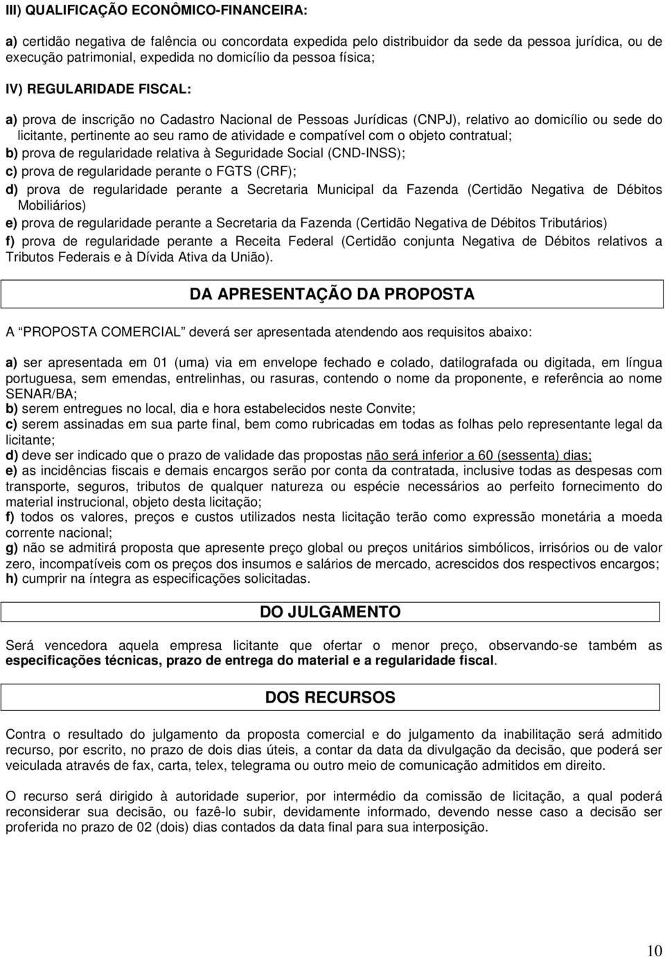 compatível com o objeto contratual; b) prova de regularidade relativa à Seguridade Social (CND-INSS); c) prova de regularidade perante o FGTS (CRF); d) prova de regularidade perante a Secretaria