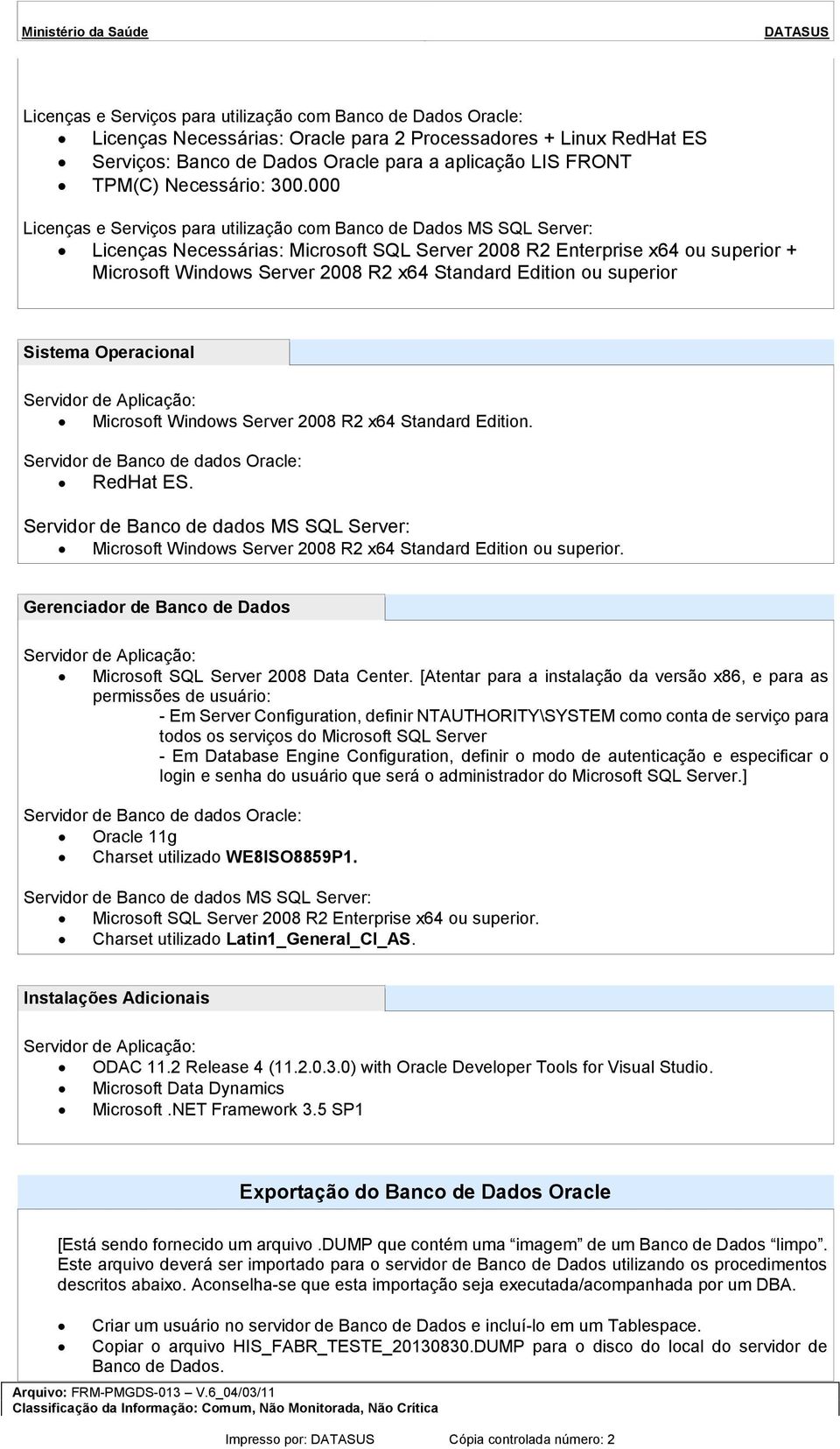 000 Licenças e Serviçs para utilizaçã cm Banc de Dads MS SQL Server: Licenças Necessárias: Micrsft SQL Server 2008 R2 Enterprise x64 u superir + Micrsft Windws Server 2008 R2 x64 Standard Editin u