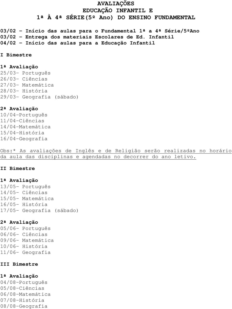 10/04-Português 11/04-Ciências 14/04-Matemática 15/04-História 16/04-Geografia Obs:* As avaliações de Inglês e de Religião serão realizadas no horário da aula das disciplinas e agendadas no decorrer