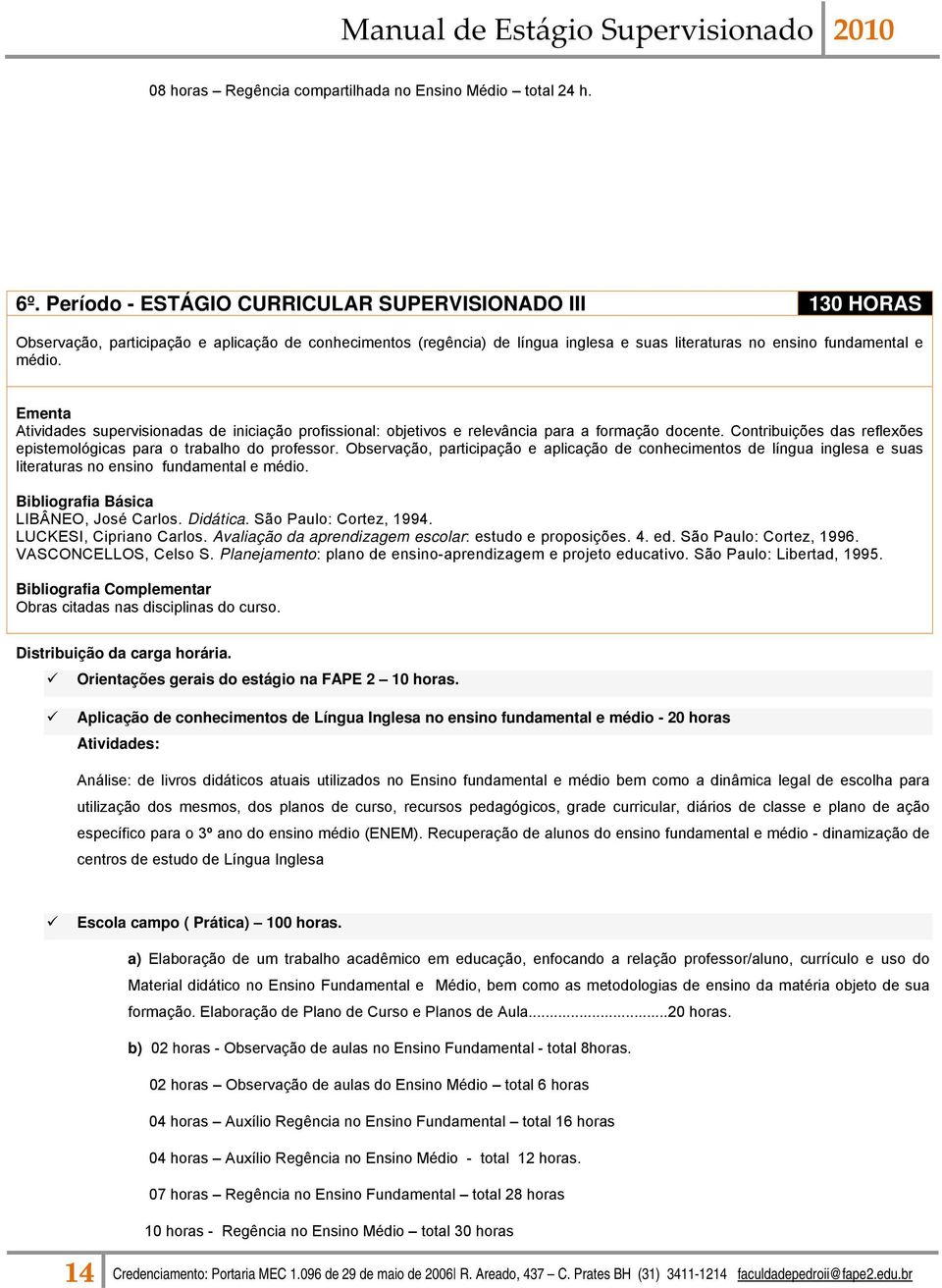 Ementa Atividades supervisionadas de iniciação profissional: objetivos e relevância para a formação docente. Contribuições das reflexões epistemológicas para o trabalho do professor.