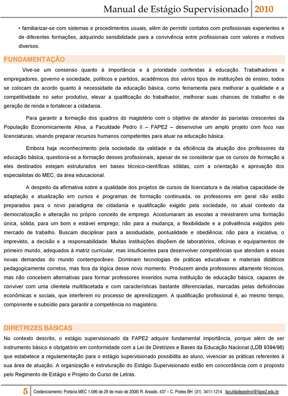 Trabalhadores e empregadores, governo e sociedade, políticos e partidos, acadêmicos dos vários tipos de instituições de ensino, todos se colocam de acordo quanto à necessidade da educação básica,