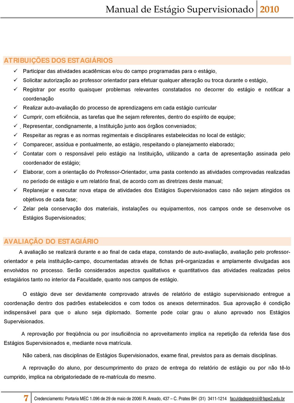 estágio curricular Cumprir, com eficiência, as tarefas que lhe sejam referentes, dentro do espírito de equipe; Representar, condignamente, a Instituição junto aos órgãos conveniados; Respeitar as