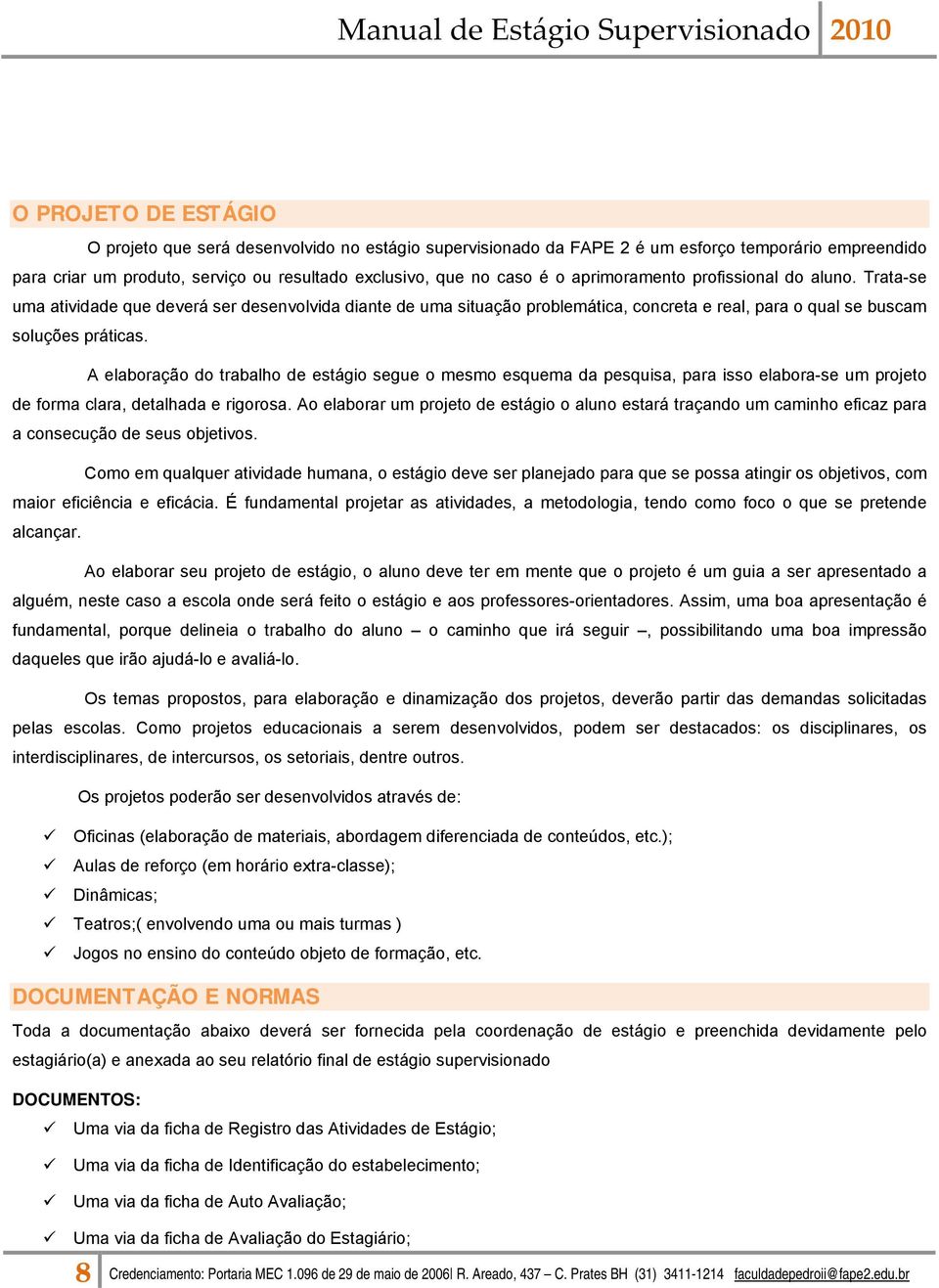 A elaboração do trabalho de estágio segue o mesmo esquema da pesquisa, para isso elabora-se um projeto de forma clara, detalhada e rigorosa.