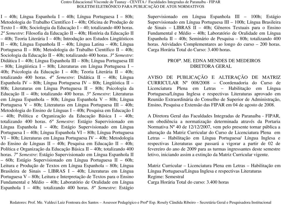 Portuguesa II 80h; Metodologia do Trabalho Científico II 40h; Sociologia da Educação II 40h; totalizando 400 horas.