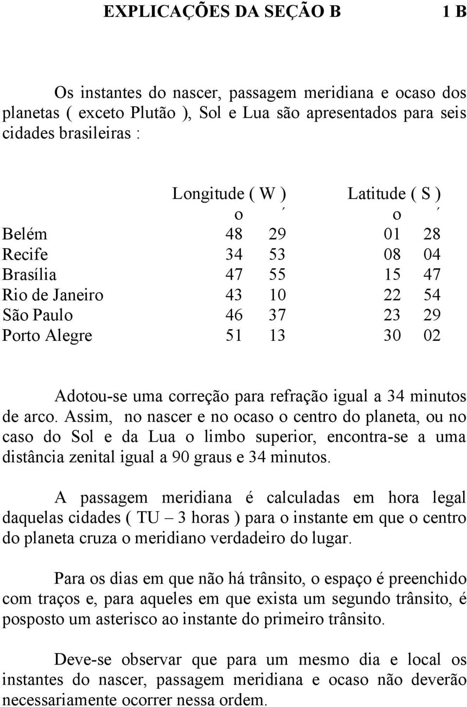 Assim, no nascer e no ocaso o centro do planeta, ou no caso do Sol e da Lua o limbo superior, encontra-se a uma distância zenital igual a 90 graus e 34 minutos.