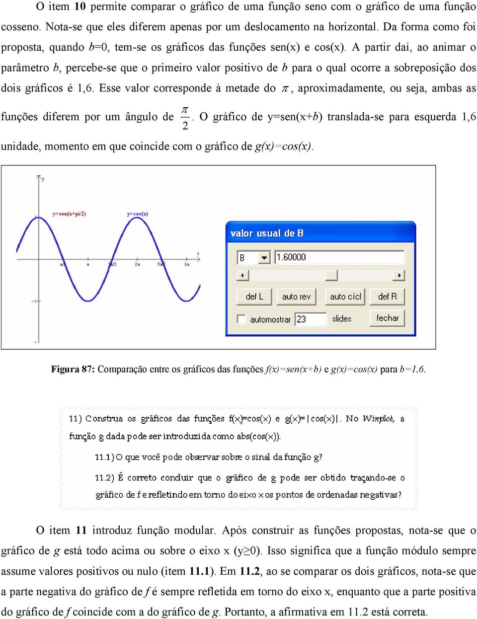 A partir daí, ao animar o parâmetro b, percebe-se que o primeiro valor positivo de b para o qual ocorre a sobreposição dos dois gráficos é 1,6.