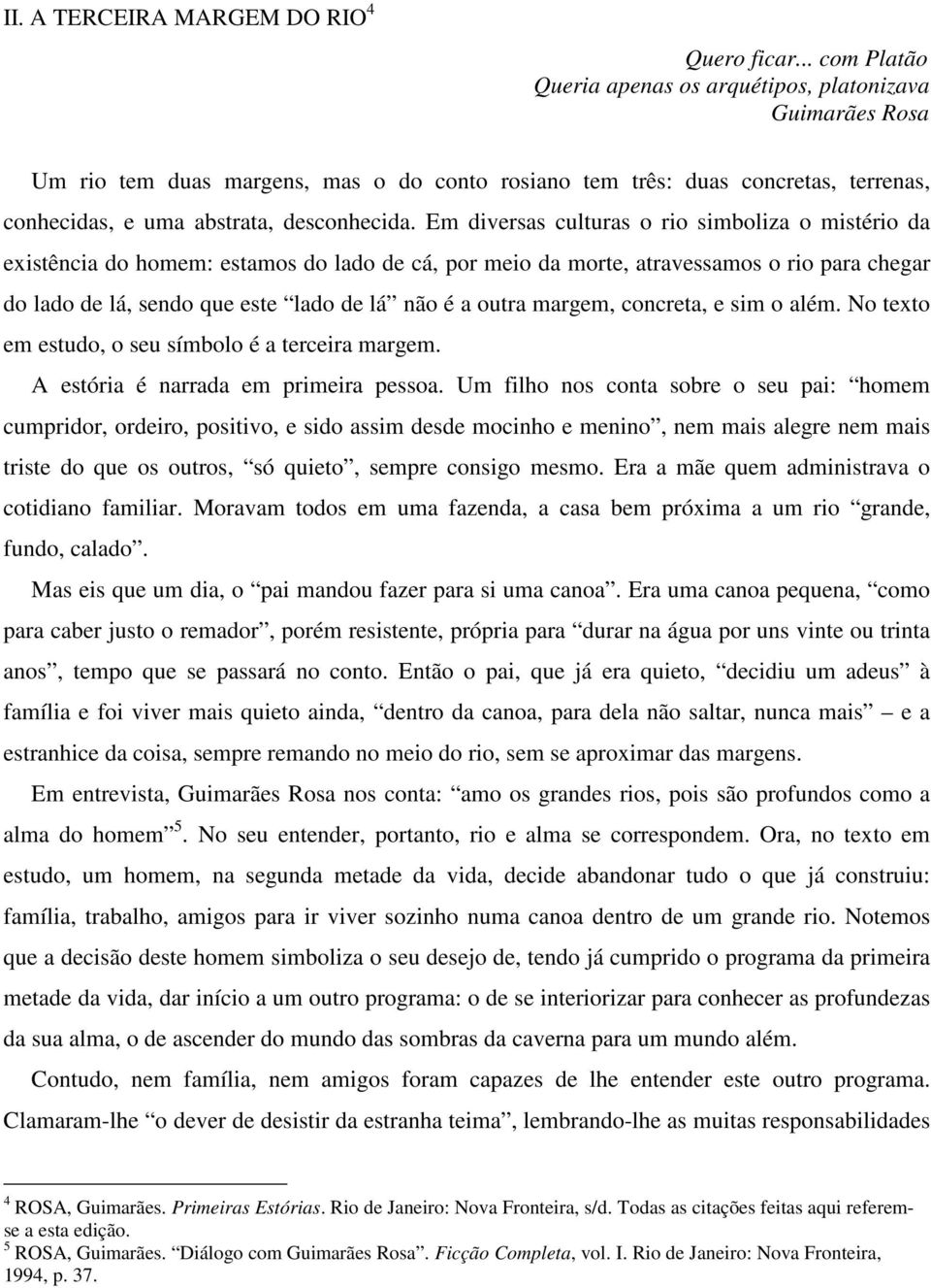 Em diversas culturas o rio simboliza o mistério da existência do homem: estamos do lado de cá, por meio da morte, atravessamos o rio para chegar do lado de lá, sendo que este lado de lá não é a outra