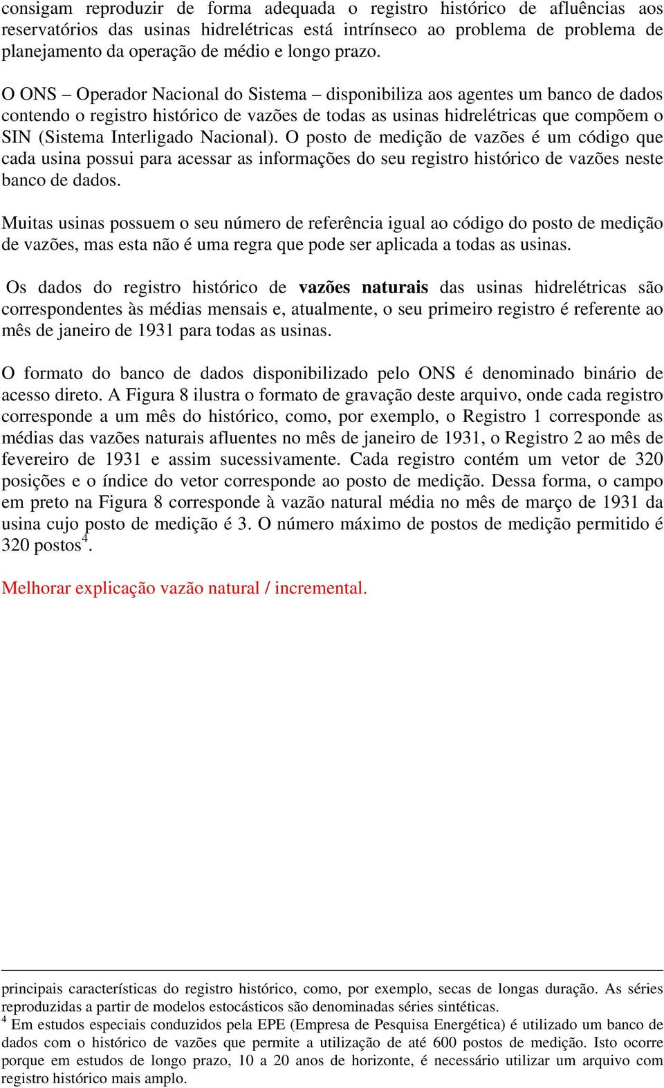 O ONS Operador Nacional do Sistema disponibiliza aos agentes um banco de dados contendo o registro histórico de vazões de todas as usinas hidrelétricas que compõem o SIN (Sistema Interligado