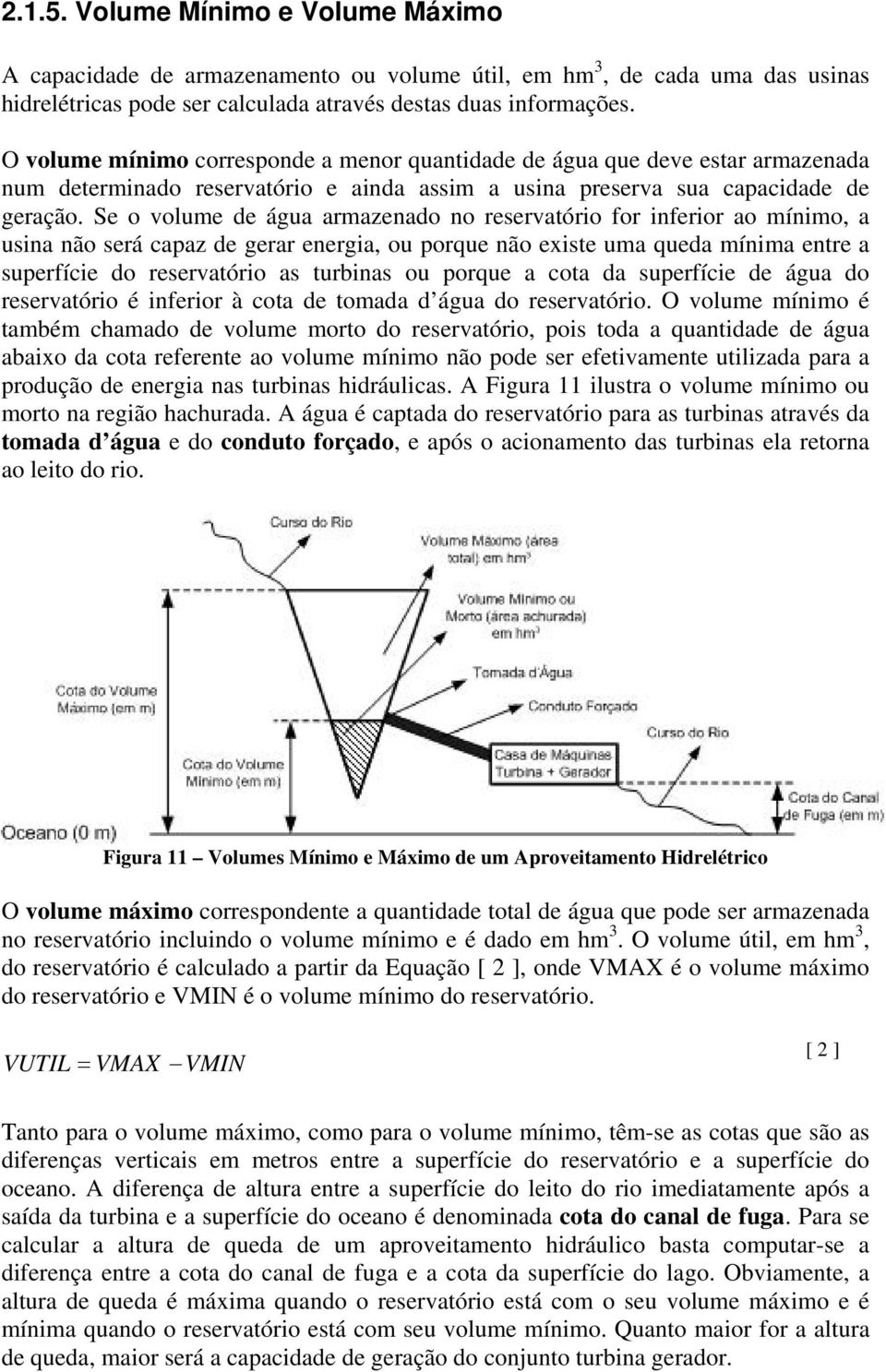 Se o volume de água armazenado no reservatório for inferior ao mínimo, a usina não será capaz de gerar energia, ou porque não existe uma queda mínima entre a superfície do reservatório as turbinas ou