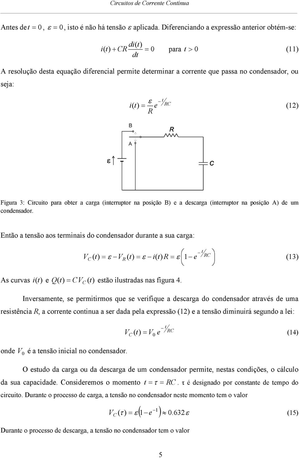 Figura 3: ircuito para obter a carga (interruptor na posição ) e a descarga (interruptor na posição ) de um condensador.