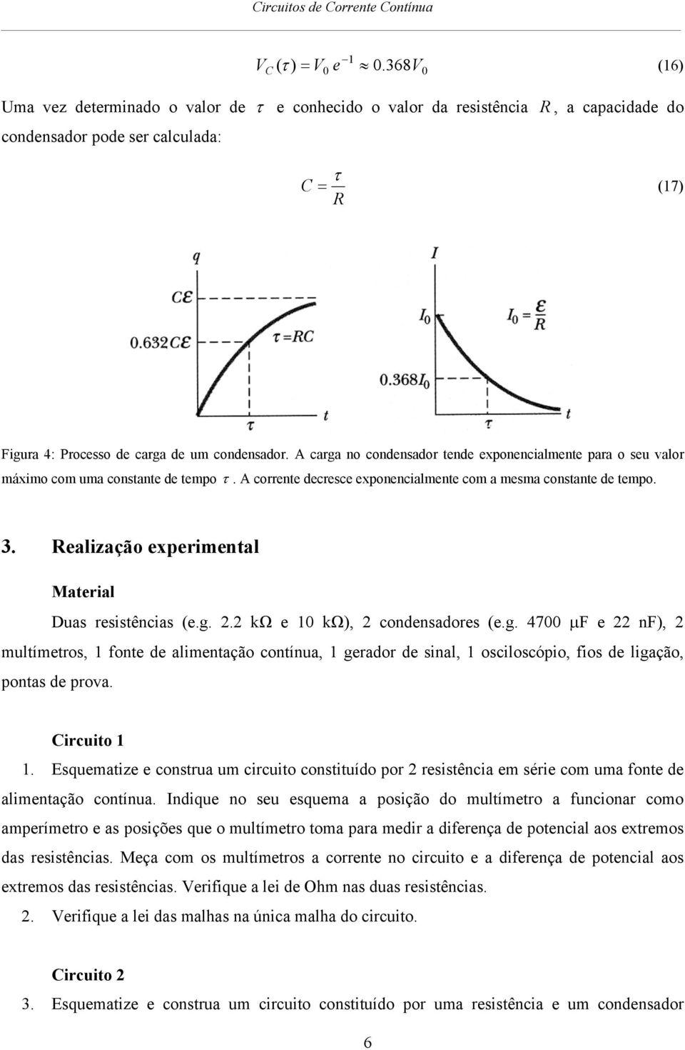 carga no condensador tende exponencialmente para o seu valor máximo com uma constante de tempo τ. corrente decresce exponencialmente com a mesma constante de tempo. 3.