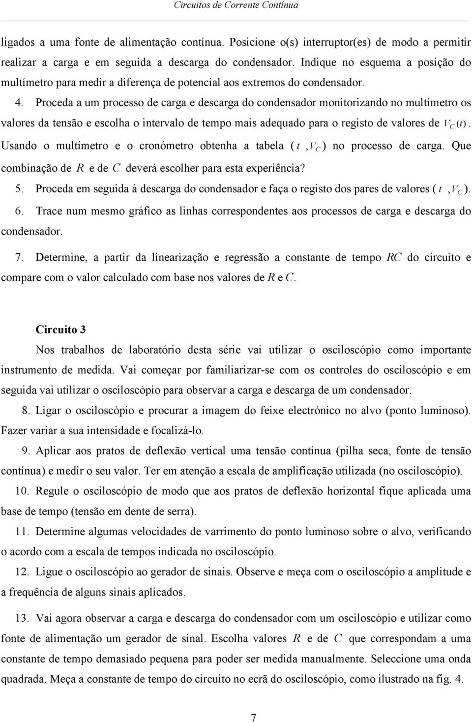 Proceda a um processo de carga e descarga do condensador monitorizando no multímetro os valores da tensão e escolha o intervalo de tempo mais adequado para o registo de valores de V.