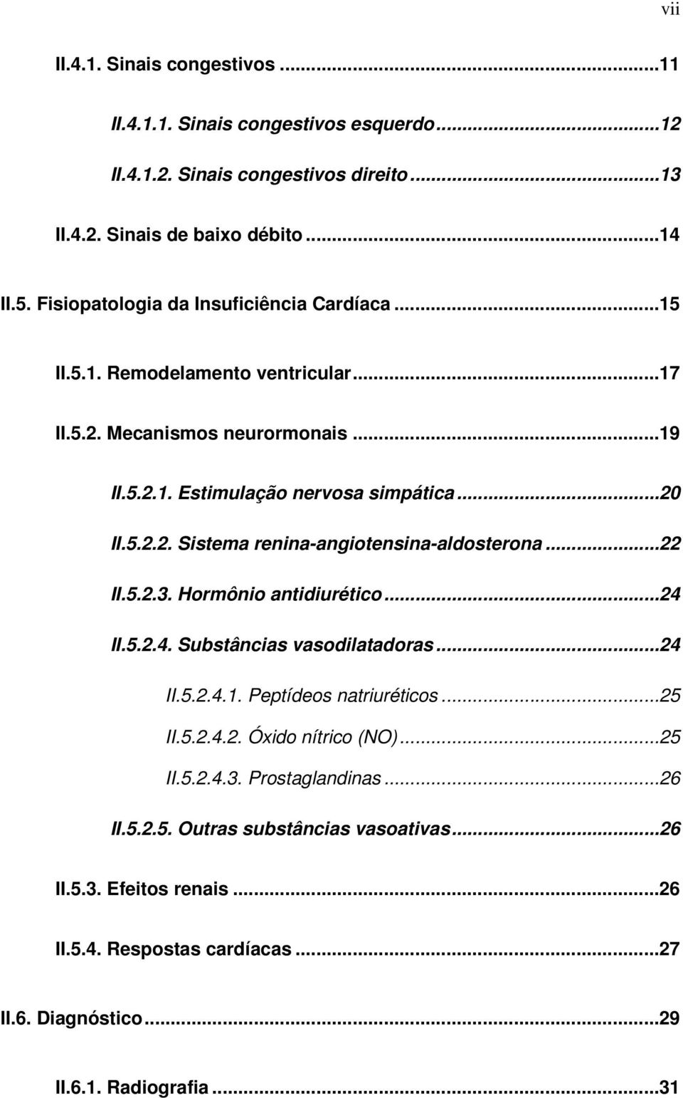 ..22 II.5.2.3. Hormônio antidiurético...24 II.5.2.4. Substâncias vasodilatadoras...24 II.5.2.4.1. Peptídeos natriuréticos...25 II.5.2.4.2. Óxido nítrico (NO)...25 II.5.2.4.3. Prostaglandinas.