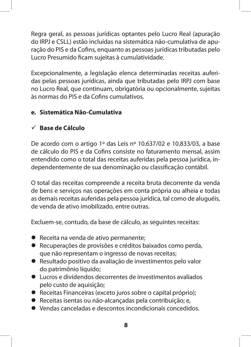 Excepcionalmente, a legislação elenca determinadas receitas auferidas pelas pessoas jurídicas, ainda que tributadas pelo IRPJ com base no Lucro Real, que continuam, obrigatória ou opcionalmente,