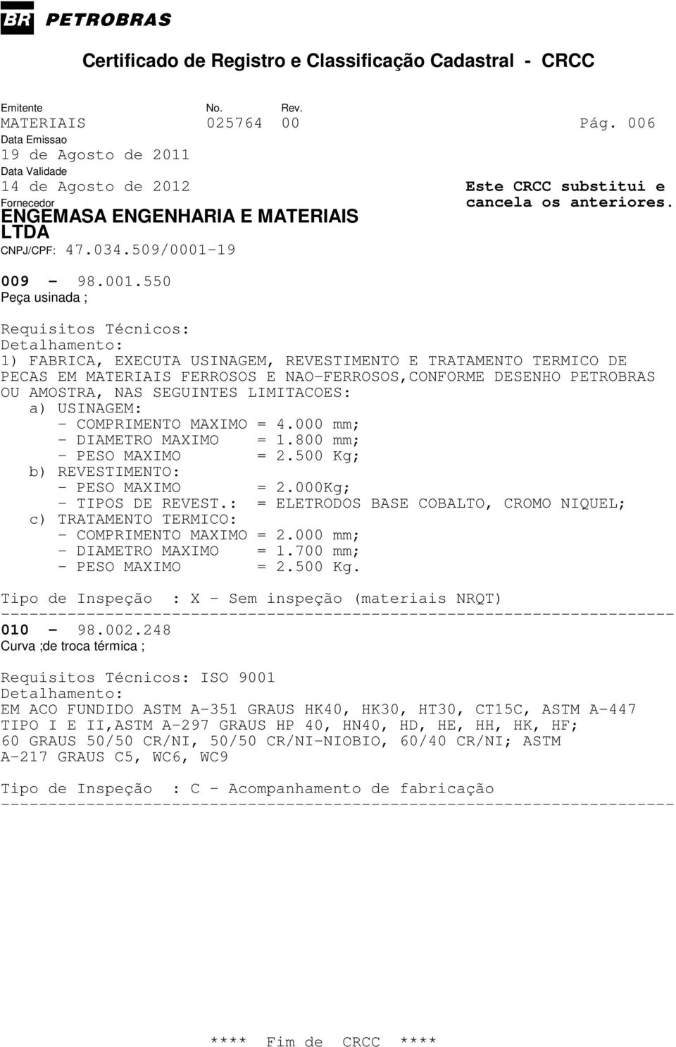 SEGUINTES LIMITACOES: a) USINAGEM: - COMPRIMENTO MAXIMO = 4.000 mm; - DIAMETRO MAXIMO = 1.800 mm; - PESO MAXIMO = 2.500 Kg; b) REVESTIMENTO: - PESO MAXIMO = 2.000Kg; - TIPOS DE REVEST.