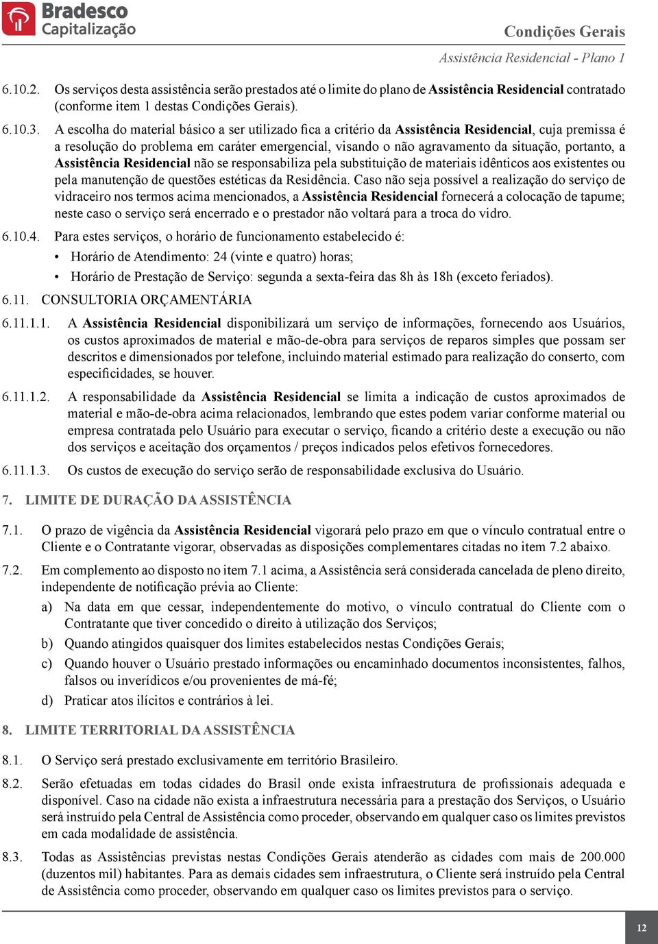 portanto, a Assistência Residencial não se responsabiliza pela substituição de materiais idênticos aos existentes ou pela manutenção de questões estéticas da Residência.