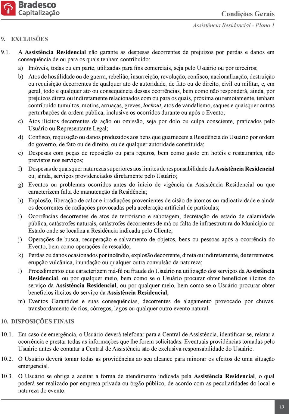 A Assistência Residencial não garante as despesas decorrentes de prejuízos por perdas e danos em consequência de ou para os quais tenham contribuído: a) Imóveis, todas ou em parte, utilizadas para