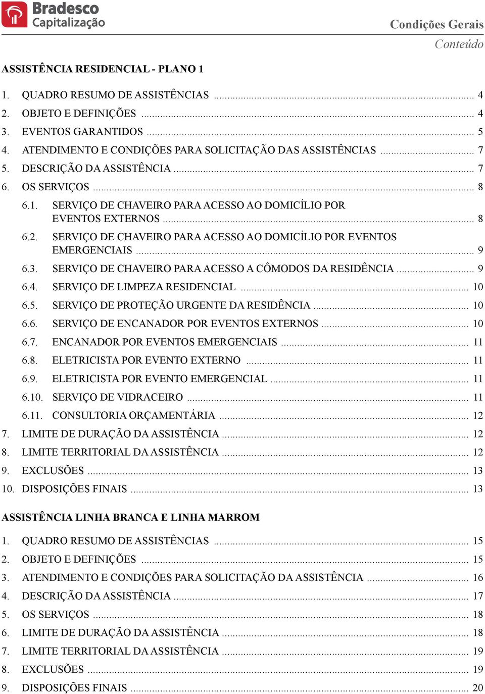 SERVIÇO DE CHAVEIRO PARA ACESSO AO DOMICÍLIO POR EVENTOS EMERGENCIAIS... 9 6.3. SERVIÇO DE CHAVEIRO PARA ACESSO A CÔMODOS DA RESIDÊNCIA... 9 6.4. SERVIÇO DE LIMPEZA RESIDENCIAL... 10 6.5.