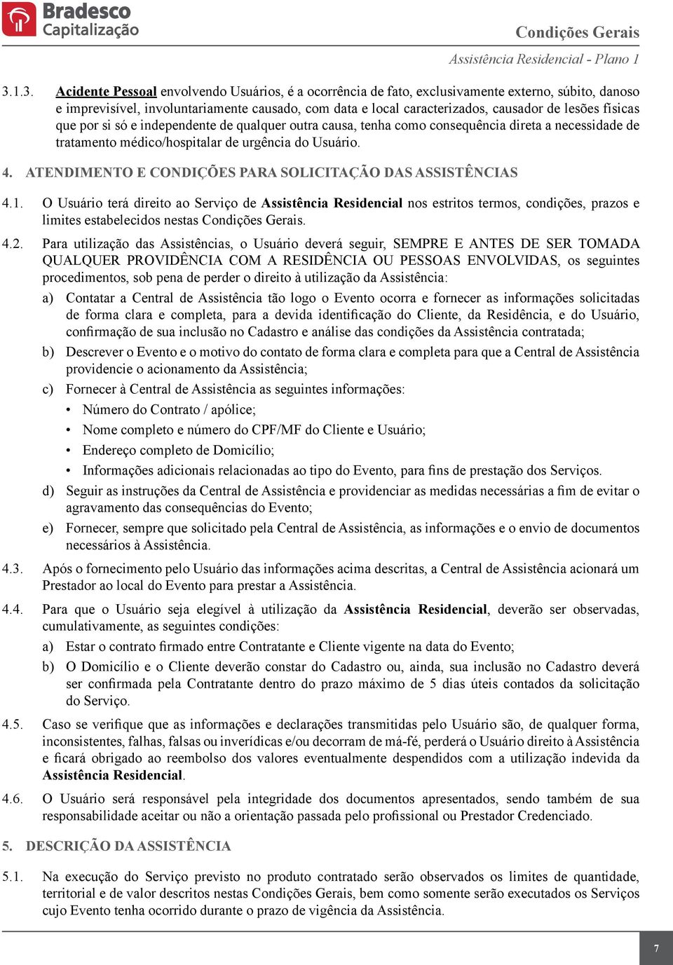 lesões físicas que por si só e independente de qualquer outra causa, tenha como consequência direta a necessidade de tratamento médico/hospitalar de urgência do Usuário. 4.