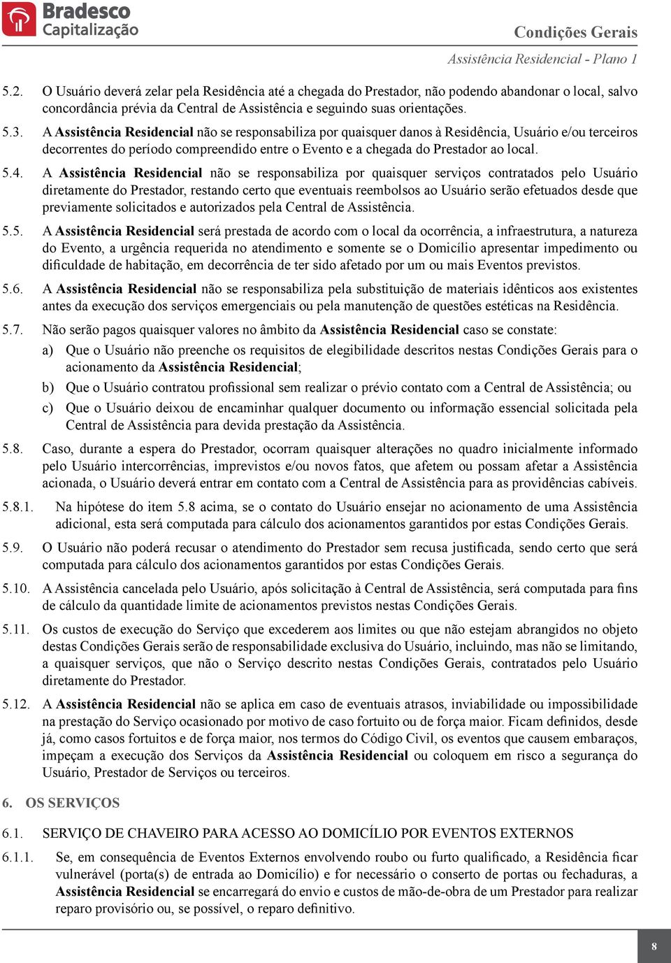 A Assistência Residencial não se responsabiliza por quaisquer danos à Residência, Usuário e/ou terceiros decorrentes do período compreendido entre o Evento e a chegada do Prestador ao local. 5.4.