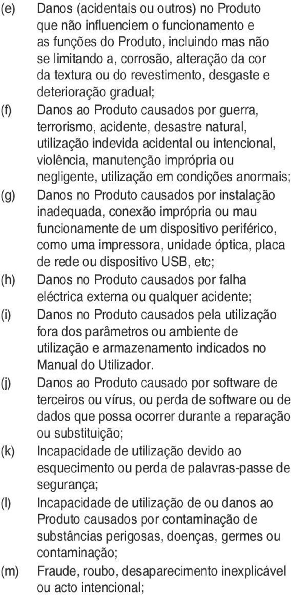 manutenção imprópria ou negligente, utilização em condições anormais; Danos no Produto causados por instalação inadequada, conexão imprópria ou mau funcionamente de um dispositivo periférico, como