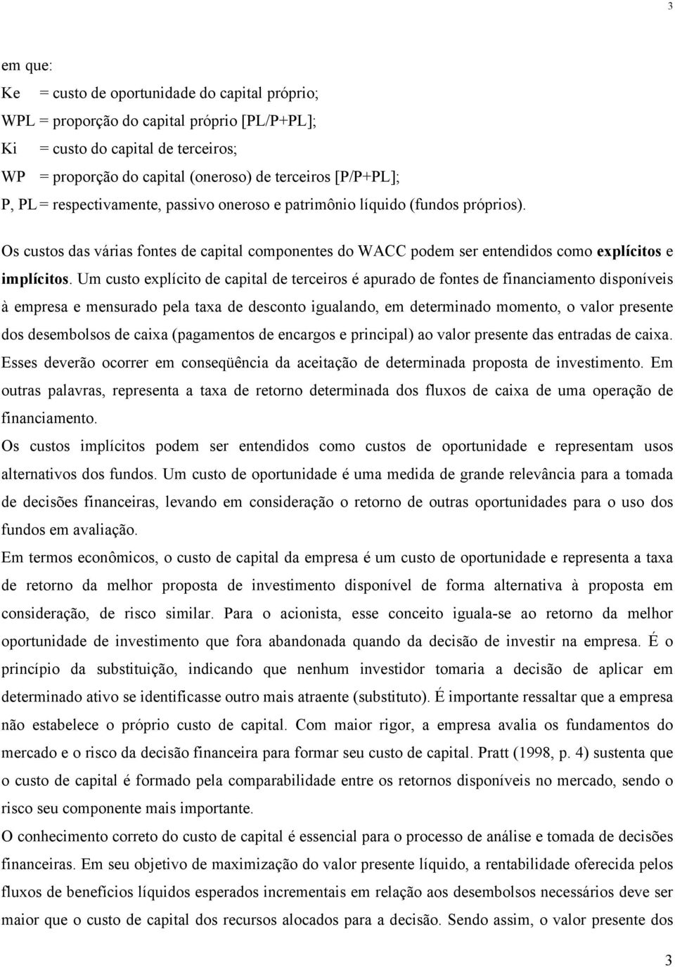 Um custo explícito de capital de terceiros é apurado de fontes de financiamento disponíveis à empresa e mensurado pela taxa de desconto igualando, em determinado momento, o valor presente dos