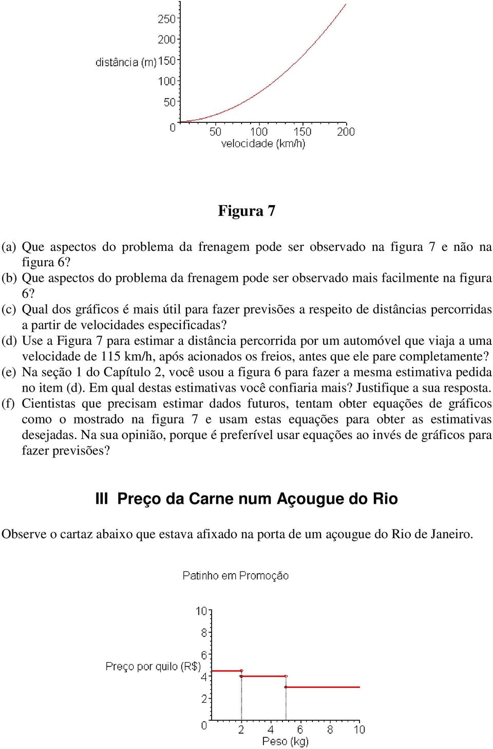 (d) Use a Figura 7 para estimar a distância percorrida por um automóvel que viaja a uma velocidade de 115 km/h, após acionados os freios, antes que ele pare completamente?