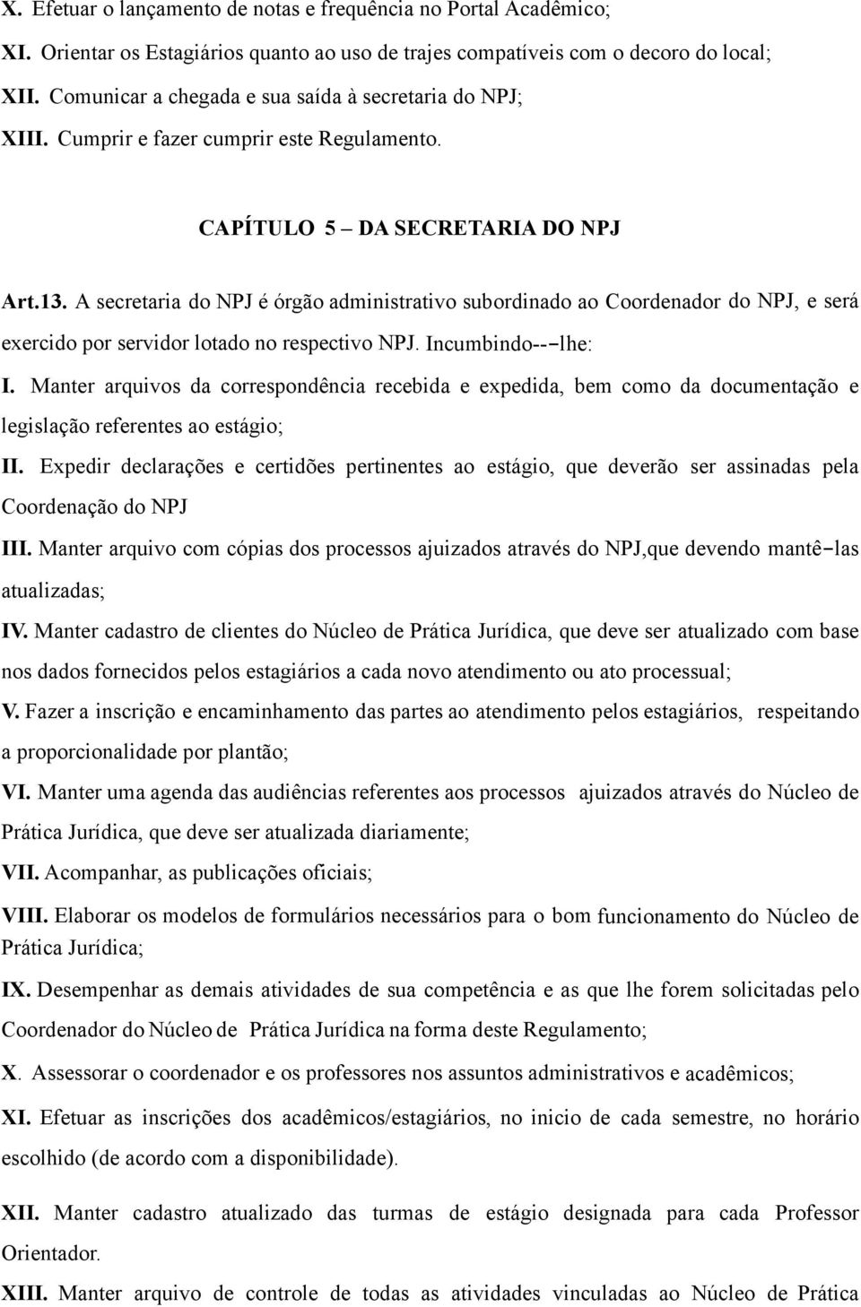 A secretaria do NPJ é órgão administrativo subordinado ao Coordenador do NPJ, e será exercido por servidor lotado no respectivo NPJ. Incumbindo---lhe: I.