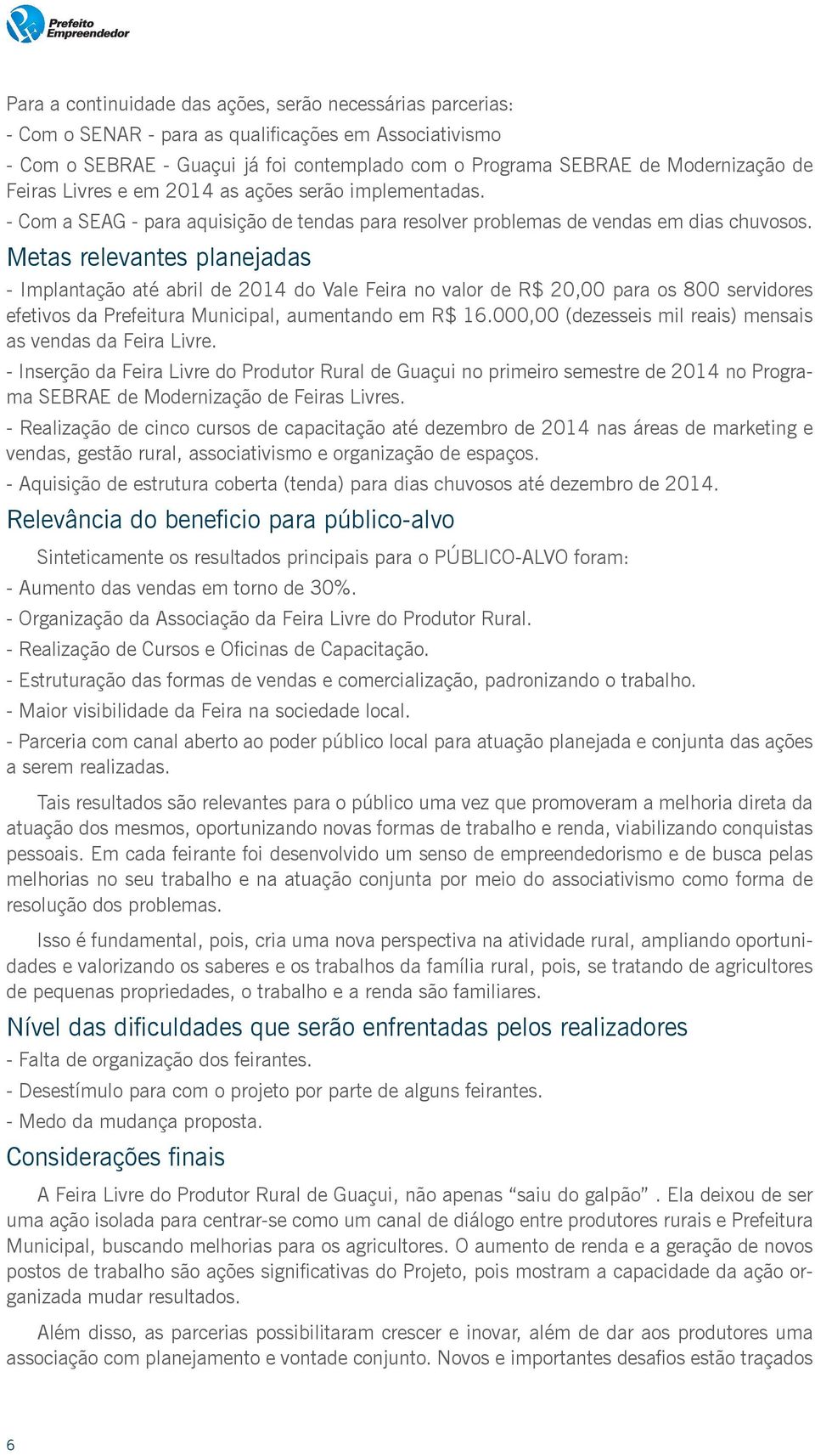 Metas relevantes planejadas - Implantação até abril de 2014 do Vale Feira no valor de R$ 20,00 para os 800 servidores efetivos da Prefeitura Municipal, aumentando em R$ 16.